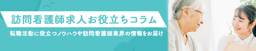 訪問看護師求人お役立ちコラム 転職活動に役立つノウハウや訪問看護師業界の情報をお届け