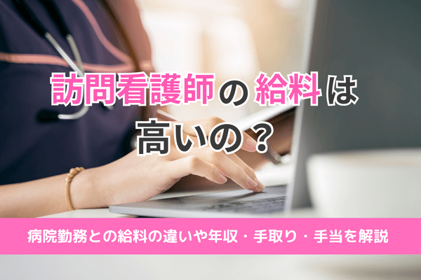 訪問看護師の給料は高いの？病院勤務との給料の違いや年収・手取り・手当を解説