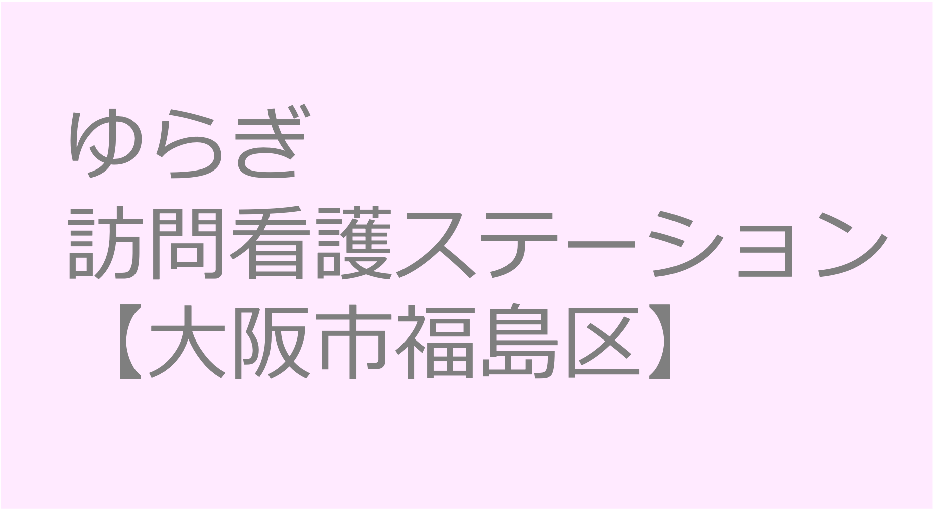 ゆらぎ訪問看護ステーション【大阪府大阪市福島区】訪問看護ステーション 求人 募集要項 看護師 理学療法士　転職　一覧